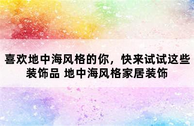 喜欢地中海风格的你，快来试试这些装饰品 地中海风格家居装饰